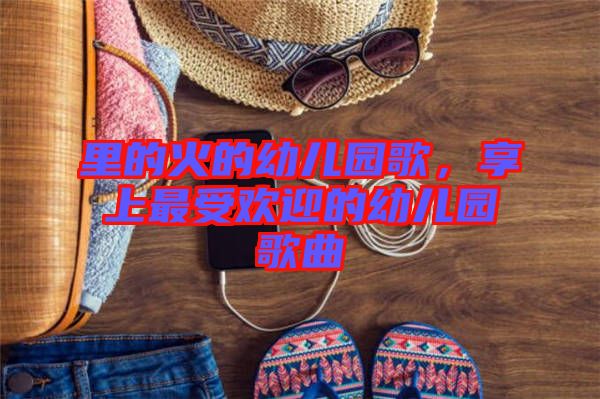 里的火的幼兒園歌，享上最受歡迎的幼兒園歌曲