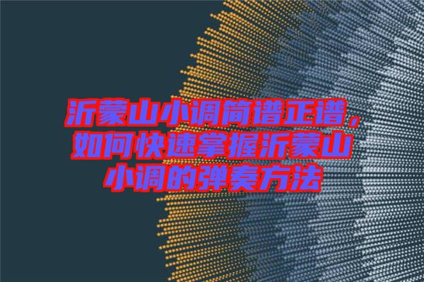 沂蒙山小調(diào)簡譜正譜，如何快速掌握沂蒙山小調(diào)的彈奏方法