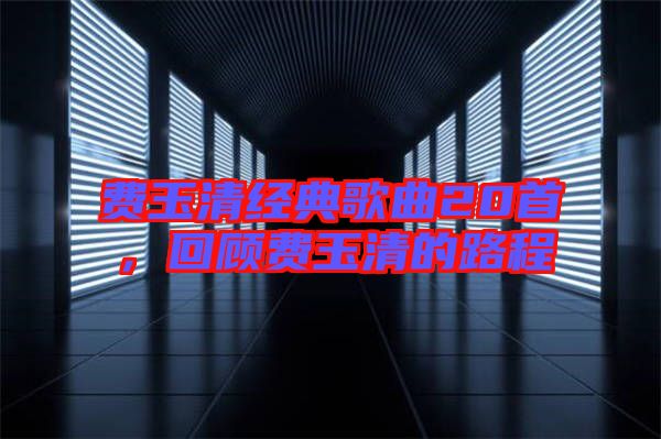 費玉清經(jīng)典歌曲20首，回顧費玉清的路程