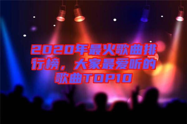 2020年最火歌曲排行榜，大家最愛聽的歌曲TOP10