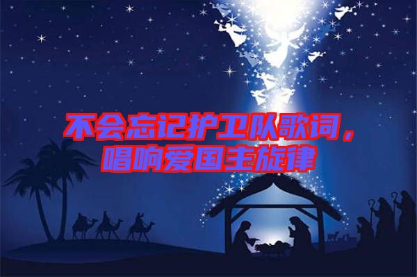 不會(huì)忘記護(hù)衛(wèi)隊(duì)歌詞，唱響愛(ài)國(guó)主旋律