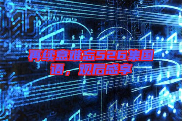 再續(xù)意難忘526集國語，觀后感享