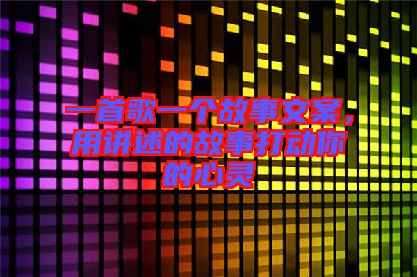 一首歌一個故事文案，用講述的故事打動你的心靈