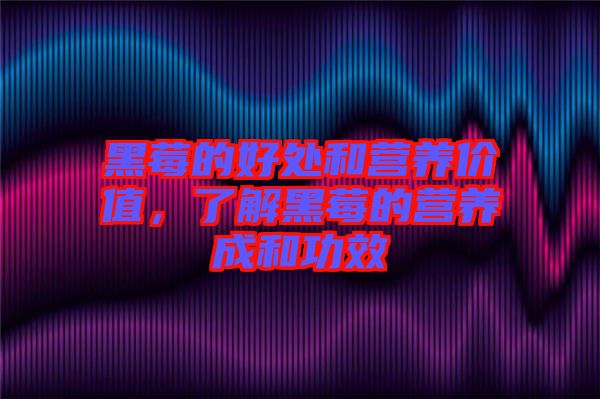 黑莓的好處和營養(yǎng)價值，了解黑莓的營養(yǎng)成和功效