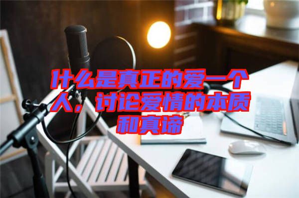 什么是真正的愛一個人，討論愛情的本質(zhì)和真諦