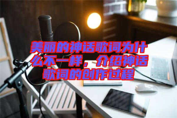 美麗的神話歌詞為什么不一樣，介紹神話歌詞的創(chuàng)作過程