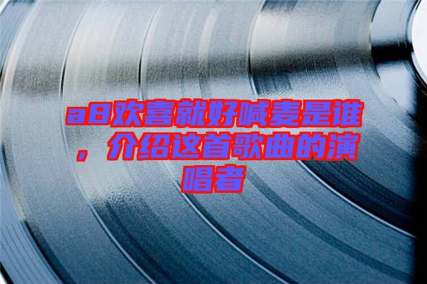 a8歡喜就好喊麥?zhǔn)钦l，介紹這首歌曲的演唱者