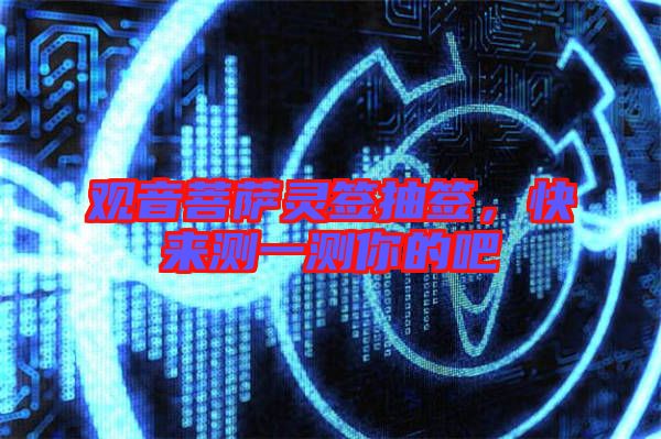 觀音菩薩靈簽抽簽，快來(lái)測(cè)一測(cè)你的吧