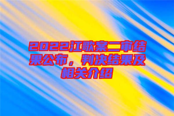 2022江歌案二審結(jié)果公布，判決結(jié)果及相關(guān)介紹