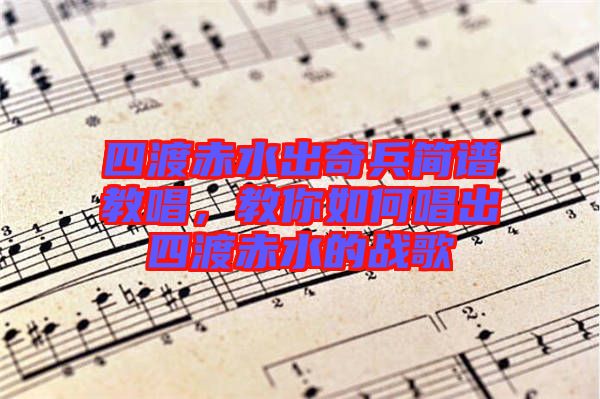 四渡赤水出奇兵簡譜教唱，教你如何唱出四渡赤水的戰(zhàn)歌