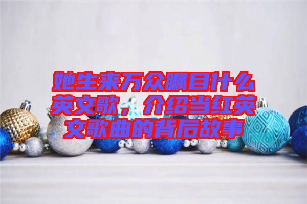 她生來萬眾矚目什么英文歌，介紹當紅英文歌曲的背后故事