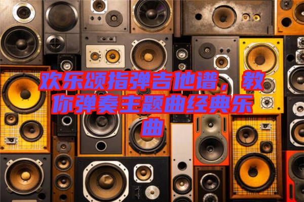 歡樂頌指彈吉他譜，教你彈奏主題曲經(jīng)典樂曲