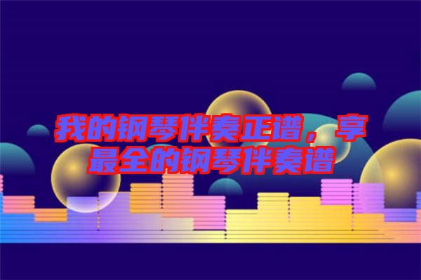 我的鋼琴伴奏正譜，享最全的鋼琴伴奏譜