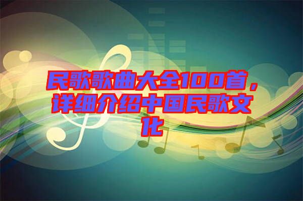 民歌歌曲大全100首，詳細(xì)介紹中國民歌文化