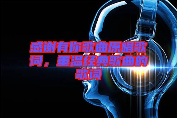 感謝有你歌曲原唱歌詞，重溫經(jīng)典歌曲的歌詞