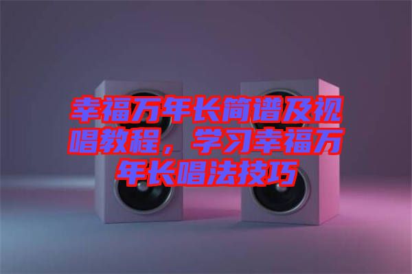 幸福萬年長簡譜及視唱教程，學習幸福萬年長唱法技巧
