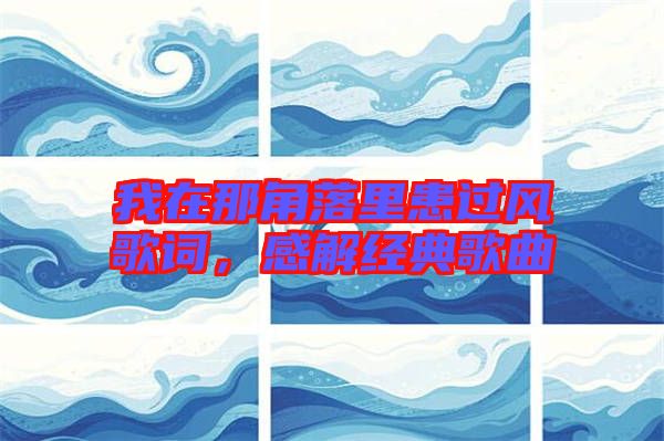 我在那角落里患過風(fēng)歌詞，感解經(jīng)典歌曲