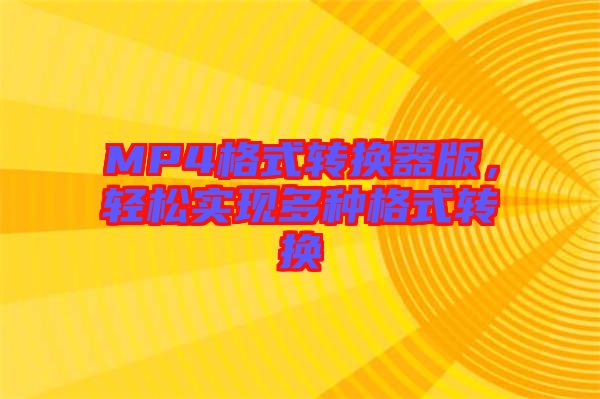 MP4格式轉(zhuǎn)換器版，輕松實現(xiàn)多種格式轉(zhuǎn)換