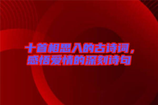 十首相思入的古詩(shī)詞，感悟愛(ài)情的深刻詩(shī)句