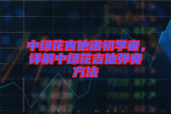 中綠花吉他譜初學者，詳解中綠花吉他彈奏方法