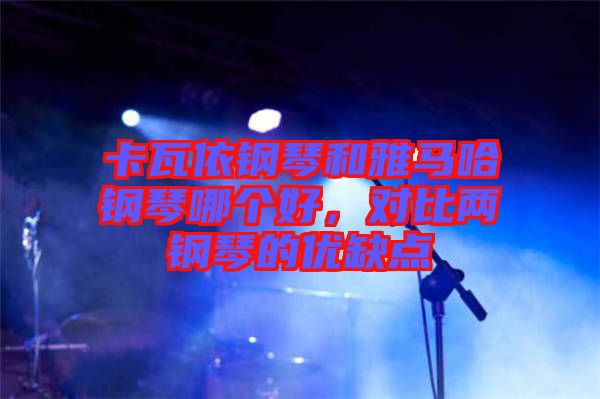 卡瓦依鋼琴和雅馬哈鋼琴哪個好，對比兩鋼琴的優(yōu)缺點