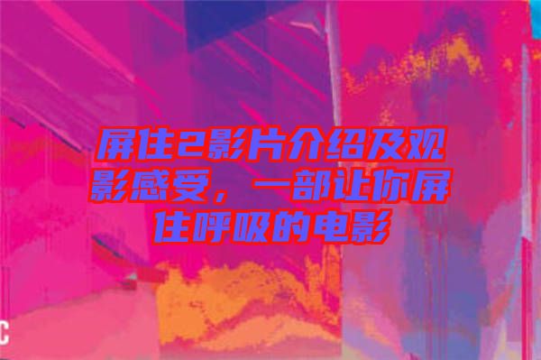 屏住2影片介紹及觀影感受，一部讓你屏住呼吸的電影
