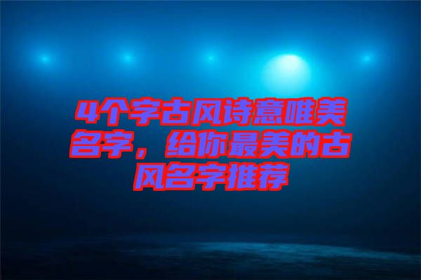 4個字古風(fēng)詩意唯美名字，給你最美的古風(fēng)名字推薦