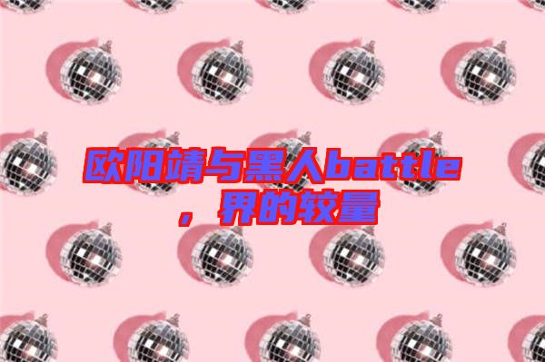 歐陽(yáng)靖與黑人battle，界的較量