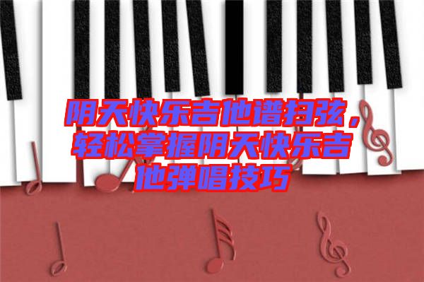 陰天快樂(lè)吉他譜掃弦，輕松掌握陰天快樂(lè)吉他彈唱技巧