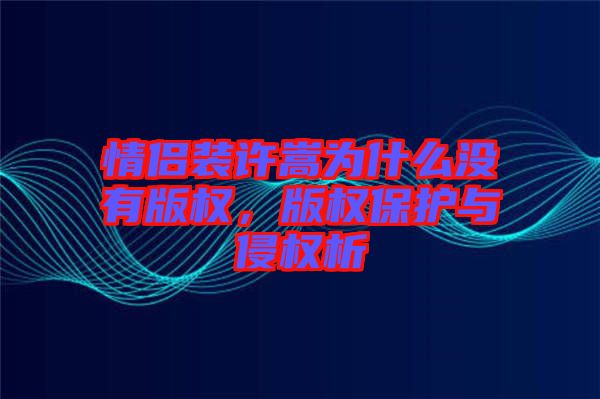 情侶裝許嵩為什么沒有版權(quán)，版權(quán)保護(hù)與侵權(quán)析
