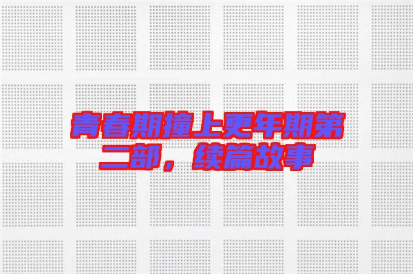 青春期撞上更年期第二部，續(xù)篇故事