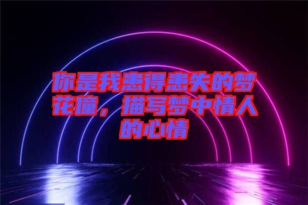 你是我患得患失的夢(mèng)花僮，描寫(xiě)夢(mèng)中情人的心情