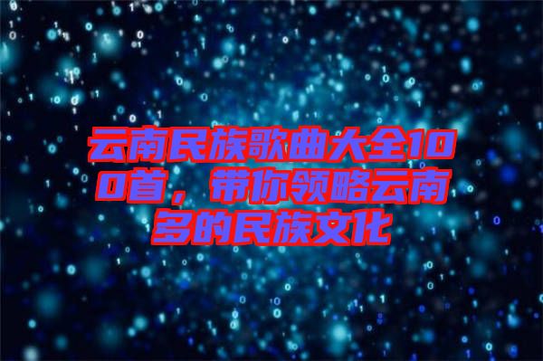 云南民族歌曲大全100首，帶你領(lǐng)略云南多的民族文化