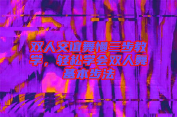 雙人交誼舞慢三步教學(xué)，輕松學(xué)會(huì)雙人舞基本步法