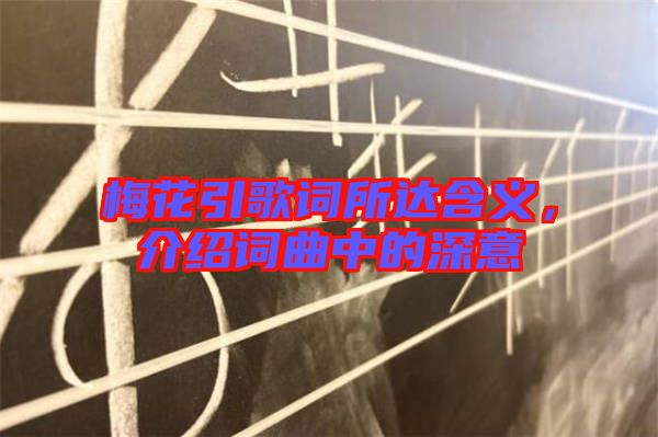 梅花引歌詞所達(dá)含義，介紹詞曲中的深意