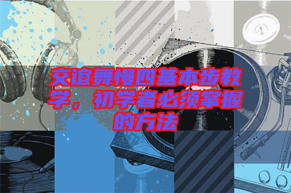 交誼舞慢四基本步教學(xué)，初學(xué)者必須掌握的方法