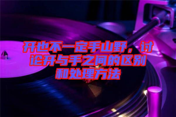 開也不一定手山野，討論開與手之間的區(qū)別和處理方法