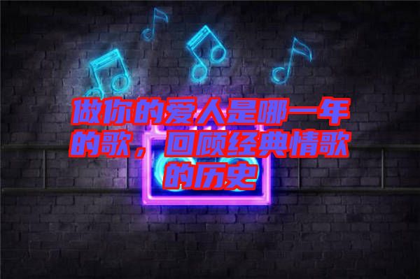 做你的愛(ài)人是哪一年的歌，回顧經(jīng)典情歌的歷史