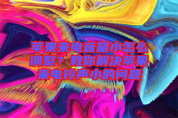 蘋果來電音量小怎么調(diào)整？教你解決蘋果來電鈴聲小的問題