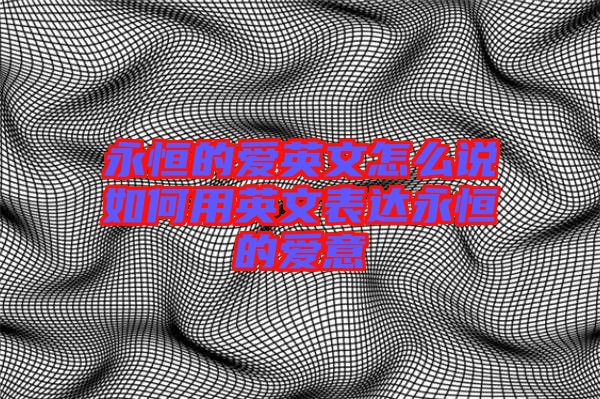 永恒的愛英文怎么說(shuō)如何用英文表達(dá)永恒的愛意