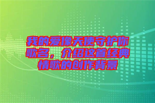 我的愛像天使守護(hù)你歌名，介紹這首經(jīng)典情歌的創(chuàng)作背景