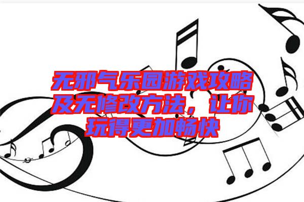 無邪氣樂園游戲攻略及無修改方法，讓你玩得更加暢快