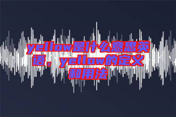yellow是什么意思英語，yellow的定義和用法