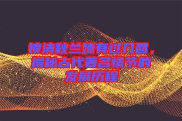 鎖清秋蘭嫣有過(guò)幾回，揭秘古代著名情節(jié)的發(fā)展歷程