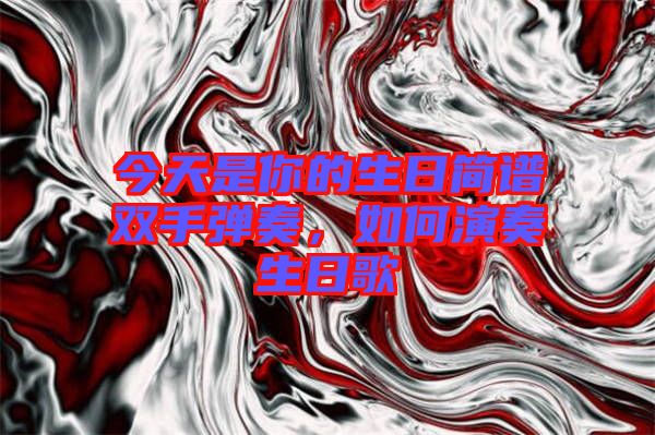 今天是你的生日簡譜雙手彈奏，如何演奏生日歌