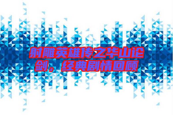 射雕英雄傳之華山論劍，經(jīng)典劇情回顧