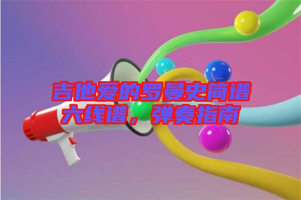 吉他愛(ài)的羅曼史簡(jiǎn)譜六線譜，彈奏指南