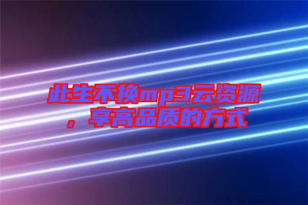 此生不換mp3云資源，享高品質(zhì)的方式