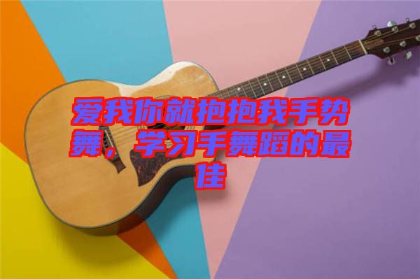 愛我你就抱抱我手勢舞，學(xué)習(xí)手舞蹈的最佳