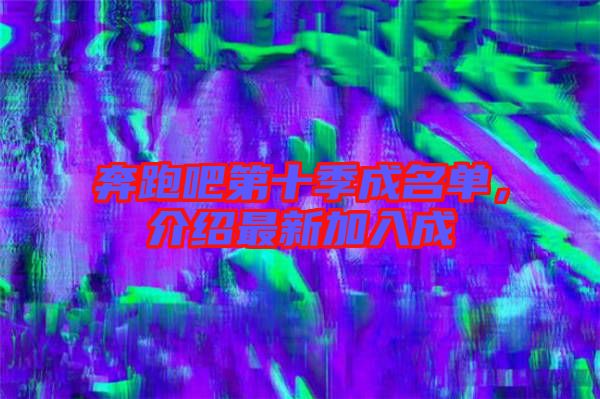 奔跑吧第十季成名單，介紹最新加入成